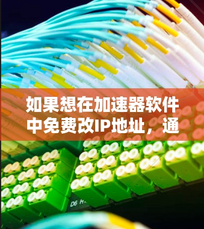 如果想在加速器软件中免费改IP地址,通常免费软件只能解决基础的IP设置问题,比如更换IP地址、设置防火墙、修改网络设置等。以下是免费改IP的常见方法 如果想在加速器软件中免费改IP地址,通常免费软件只能解决基础的IP设置问题,比如更换IP地址、设置防火墙、修改网络设置等。以下是免费改IP的常见方法