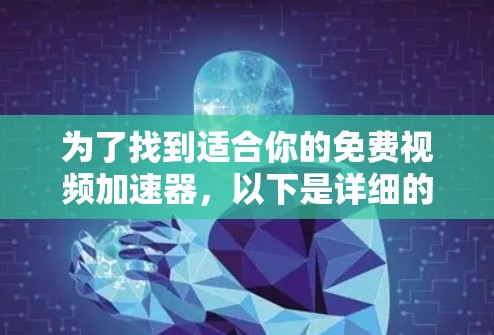 为了找到适合你的免费视频加速器,以下是详细的步骤和建议 为了找到适合你的免费视频加速器,以下是详细的步骤和建议