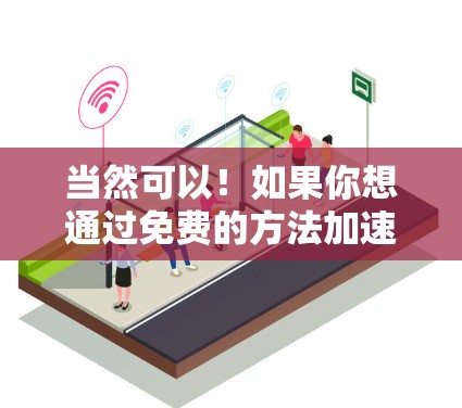 当然可以!如果你想通过免费的方法加速你的网络,或者想在不花钱的情况下提升网络使用效率,以下是一些免费的加速工具和会员获取渠道 当然可以!如果你想通过免费的方法加速你的网络,或者想在不花钱的情况下提升网络使用效率,以下是一些免费的加速工具和会员获取渠道