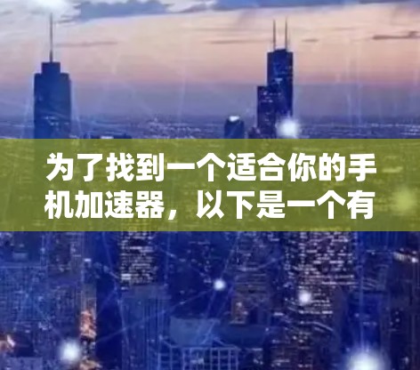 为了找到一个适合你的手机加速器,以下是一个有条理的推荐方案 为了找到一个适合你的手机加速器,以下是一个有条理的推荐方案