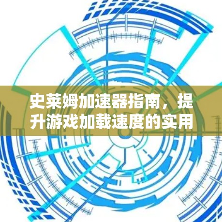 史莱姆加速器指南,提升游戏加载速度的实用技巧 史莱姆加速器指南,提升游戏加载速度的实用技巧