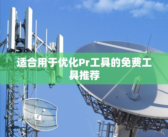 适合用于优化Pr工具的免费工具推荐 适合用于优化Pr工具的免费工具推荐