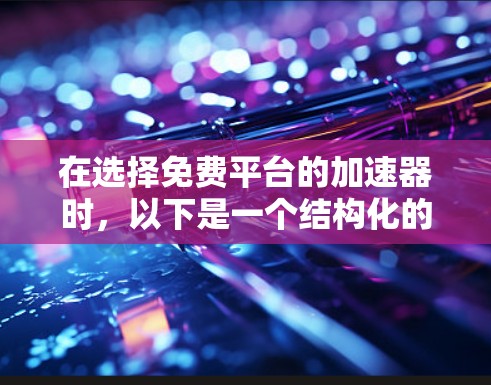 在选择免费平台的加速器时,以下是一个结构化的推荐列表,涵盖功能、安全性和用户评价等关键方面 在选择免费平台的加速器时,以下是一个结构化的推荐列表,涵盖功能、安全性和用户评价等关键方面