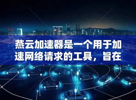 燕云加速器是一个用于加速网络请求的工具,旨在提高网站加载速度和下载速度。以下是对燕云加速器的详细介绍 燕云加速器是一个用于加速网络请求的工具,旨在提高网站加载速度和下载速度。以下是对燕云加速器的详细介绍