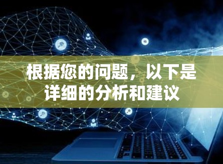根据您的问题,以下是详细的分析和建议 根据您的问题,以下是详细的分析和建议