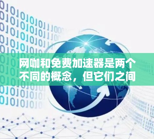 网咖和免费加速器是两个不同的概念,但它们之间存在一定的联系。以下是它们的详细对比和解释 网咖和免费加速器是两个不同的概念,但它们之间存在一定的联系。以下是它们的详细对比和解释