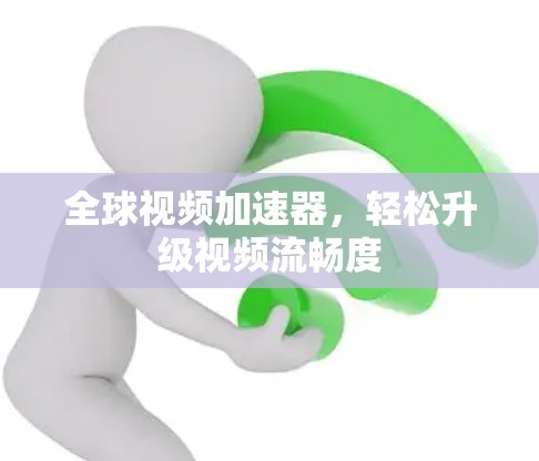 全球视频加速器,轻松升级视频流畅度 全球视频加速器,轻松升级视频流畅度
