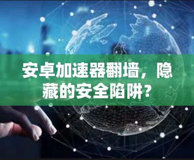 安卓加速器翻墙,隐藏的安全陷阱? 安卓加速器翻墙,隐藏的安全陷阱?