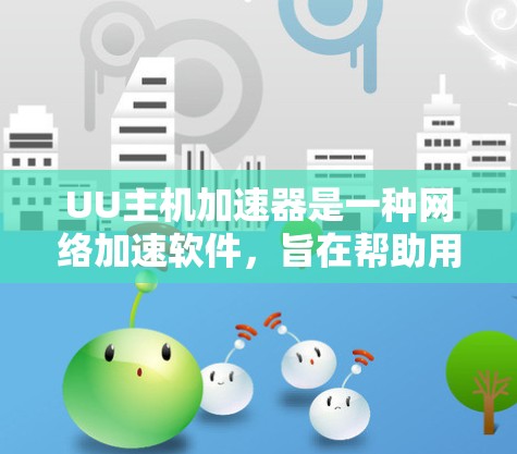 UU主机加速器是一种网络加速软件,旨在帮助用户更快、更流畅地下载和使用服务器资源。UU公司提供多种类型的加速器,包括免费版和付费版 UU主机加速器是一种网络加速软件,旨在帮助用户更快、更流畅地下载和使用服务器资源。UU公司提供多种类型的加速器,包括免费版和付费版