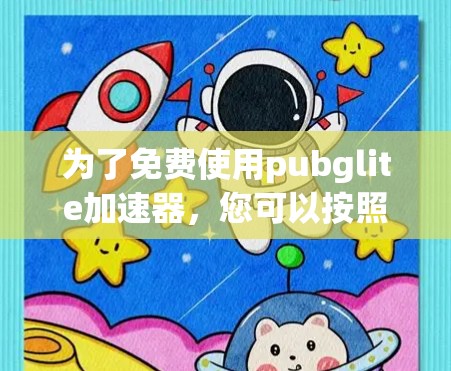 为了免费使用pubglite加速器,您可以按照以下步骤操作 为了免费使用pubglite加速器,您可以按照以下步骤操作