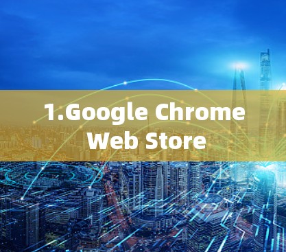 1.Google Chrome Web Store 1.Google Chrome Web Store