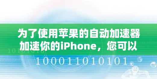 为了使用苹果的自动加速器加速你的iPhone,您可以按照以下步骤操作 为了使用苹果的自动加速器加速你的iPhone,您可以按照以下步骤操作