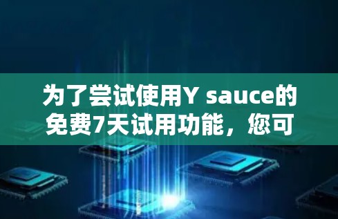 为了尝试使用Y sauce的免费7天试用功能,您可以按照以下步骤操作 为了尝试使用Y sauce的免费7天试用功能,您可以按照以下步骤操作