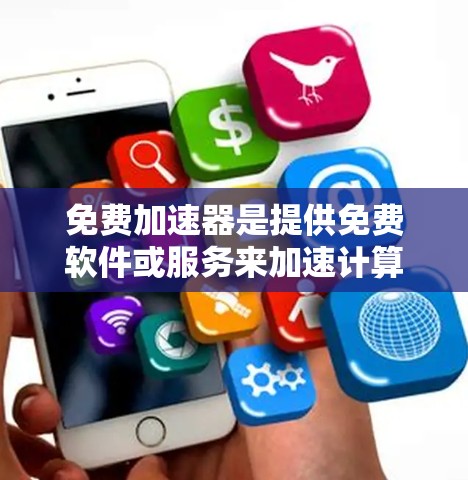 免费加速器是提供免费软件或服务来加速计算机或手机的工具,通常用于提升速度、减少充电时间或处理复杂任务。以下是一些常见的免费加速器工具