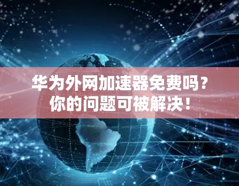 华为外网加速器免费吗?你的问题可被解决! 华为外网加速器免费吗?你的问题可被解决!