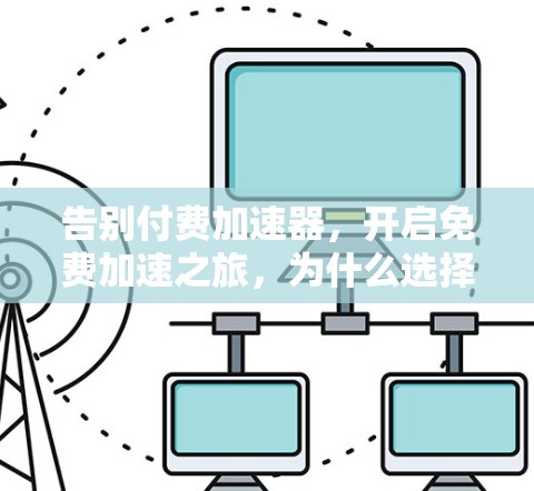 告别付费加速器,开启免费加速之旅,为什么选择我们的无限加速器? 告别付费加速器,开启免费加速之旅,为什么选择我们的无限加速器?