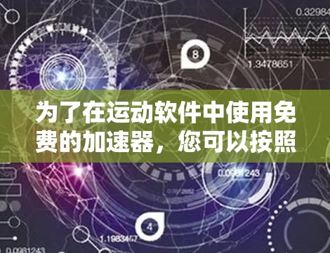 为了在运动软件中使用免费的加速器,您可以按照以下步骤操作