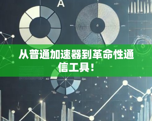 从普通加速器到革命性通信工具! 从普通加速器到革命性通信工具!