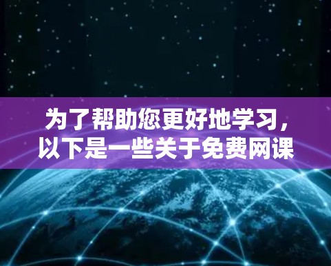 为了帮助您更好地学习,以下是一些关于免费网课加速器的建议 为了帮助您更好地学习,以下是一些关于免费网课加速器的建议