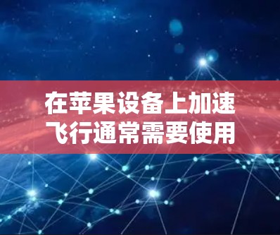 在苹果设备上加速飞行通常需要使用专门的加速器工具。然而,大多数苹果设备上的加速器都是付费版本,而免费加速器也有其局限性。以下是一些苹果设备上可以尝试的加速器工具和飞行资源 在苹果设备上加速飞行通常需要使用专门的加速器工具。然而,大多数苹果设备上的加速器都是付费版本,而免费加速器也有其局限性。以下是一些苹果设备上可以尝试的加速器工具和飞行资源