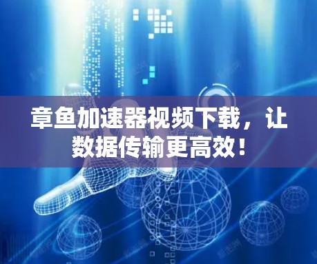 章鱼加速器视频下载,让数据传输更高效! 章鱼加速器视频下载,让数据传输更高效!
