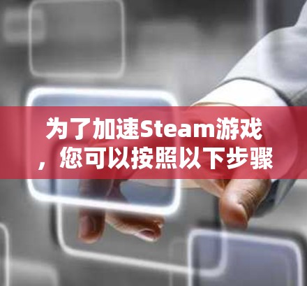 为了加速Steam游戏,您可以按照以下步骤操作 为了加速Steam游戏,您可以按照以下步骤操作
