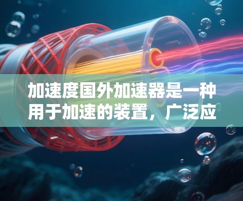 加速度国外加速器是一种用于加速的装置,广泛应用于汽车和飞机领域。免费版本通常意味着较低的成本或更简化的功能设计,但可能需要额外的优化或调整以确保稳定性和性能 加速度国外加速器是一种用于加速的装置,广泛应用于汽车和飞机领域。免费版本通常意味着较低的成本或更简化的功能设计,但可能需要额外的优化或调整以确保稳定性和性能