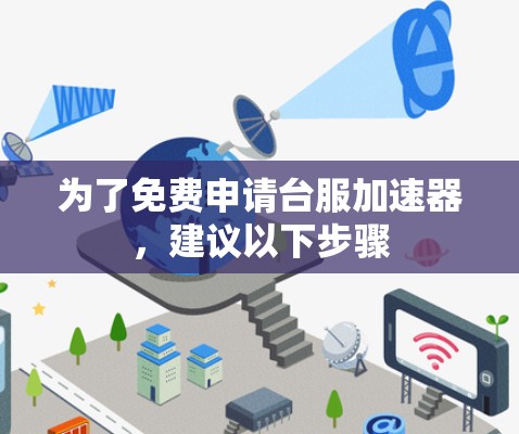 为了免费申请台服加速器,建议以下步骤 为了免费申请台服加速器,建议以下步骤