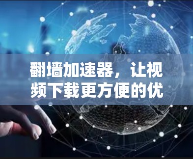 翻墙加速器,让视频下载更方便的优质解决方案 翻墙加速器,让视频下载更方便的优质解决方案