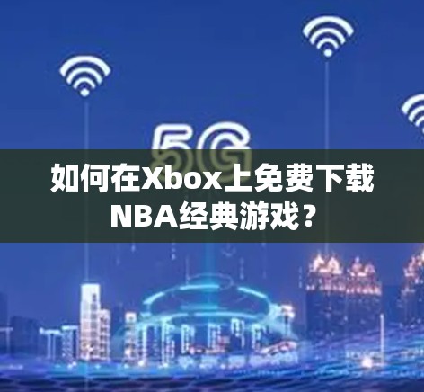 如何在Xbox上免费下载NBA经典游戏? 如何在Xbox上免费下载NBA经典游戏?