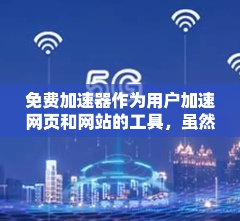 免费加速器作为用户加速网页和网站的工具,虽然功能强大,但也确实存在一些风险。以下是对这些风险的详细分析和建议 免费加速器作为用户加速网页和网站的工具,虽然功能强大,但也确实存在一些风险。以下是对这些风险的详细分析和建议