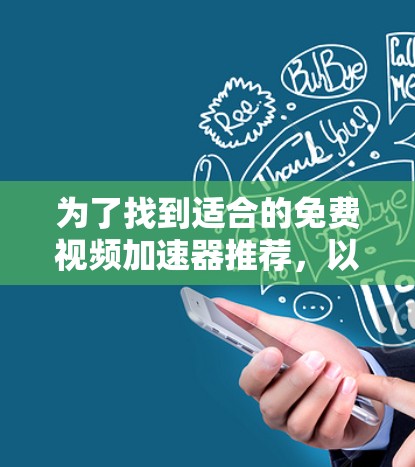 为了找到适合的免费视频加速器推荐,以下是一个有条理的总结,包括主要平台、推荐加速器及其使用方法,同时注意安全问题 为了找到适合的免费视频加速器推荐,以下是一个有条理的总结,包括主要平台、推荐加速器及其使用方法,同时注意安全问题