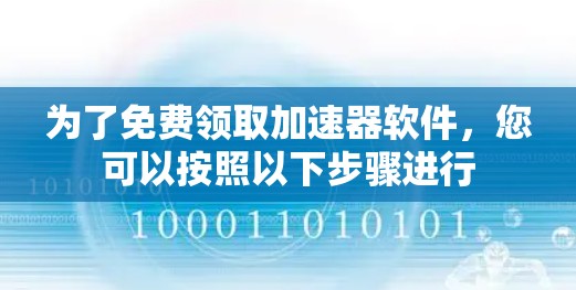 为了免费领取加速器软件,您可以按照以下步骤进行 为了免费领取加速器软件,您可以按照以下步骤进行