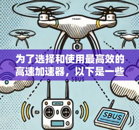 为了选择和使用最高效的高速加速器,以下是一些系统化的建议 为了选择和使用最高效的高速加速器,以下是一些系统化的建议