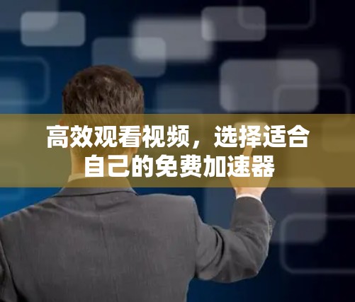 高效观看视频,选择适合自己的免费加速器 高效观看视频,选择适合自己的免费加速器