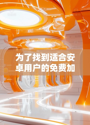 为了找到适合安卓用户的免费加速器,以下是详细的建议 为了找到适合安卓用户的免费加速器,以下是详细的建议