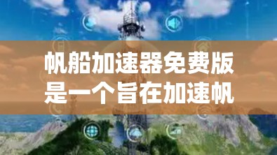 帆船加速器免费版是一个旨在加速帆船比赛使用的工具,可能包括加速引擎和系统。以下是对该工具的详细分析 帆船加速器免费版是一个旨在加速帆船比赛使用的工具,可能包括加速引擎和系统。以下是对该工具的详细分析