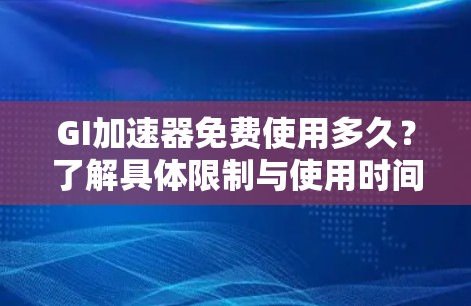 GI加速器免费使用多久?了解具体限制与使用时间 GI加速器免费使用多久?了解具体限制与使用时间