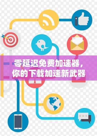 零延迟免费加速器,你的下载加速新武器 零延迟免费加速器,你的下载加速新武器