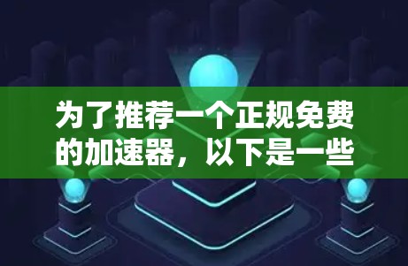 为了推荐一个正规免费的加速器,以下是一些可靠的选择和注意事项