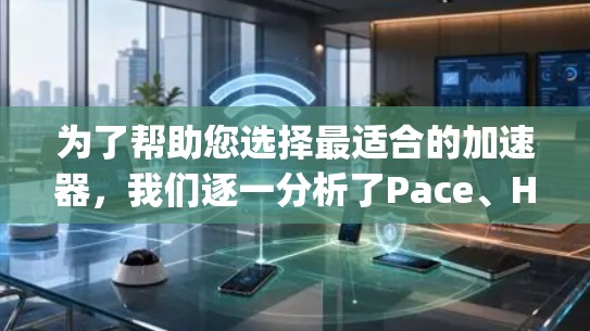 为了帮助您选择最适合的加速器,我们逐一分析了Pace、Hopper和Fastlane的优缺点,并根据您的需求进行推荐 为了帮助您选择最适合的加速器,我们逐一分析了Pace、Hopper和Fastlane的优缺点,并根据您的需求进行推荐