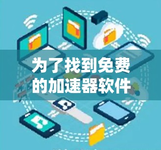 为了找到免费的加速器软件,您可以按照以下步骤操作