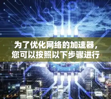 为了优化网络的加速器,您可以按照以下步骤进行