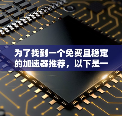为了找到一个免费且稳定的加速器推荐,以下是一个有条理的解决方案