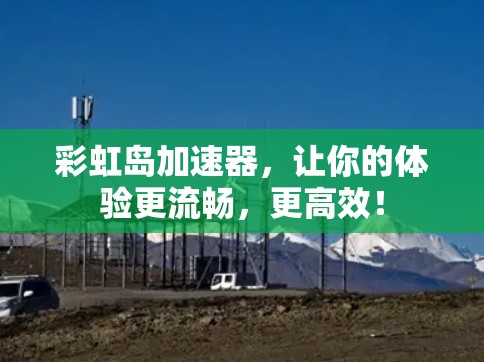 彩虹岛加速器,让你的体验更流畅,更高效!