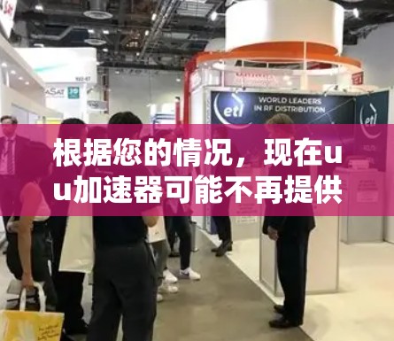 根据您的情况,现在uu加速器可能不再提供免费服务,或者功能有所变化。建议您