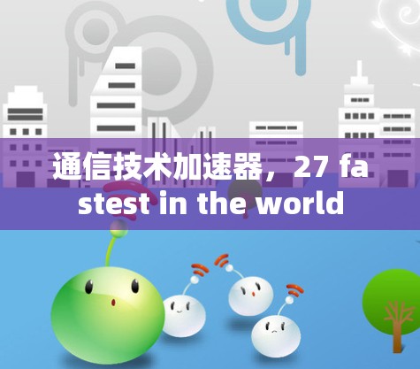 通信技术加速器,27 fastest in the world