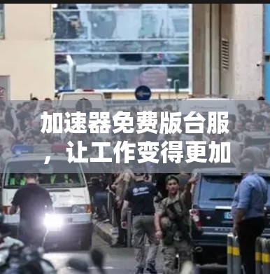 加速器免费版台服,让工作变得更加高效