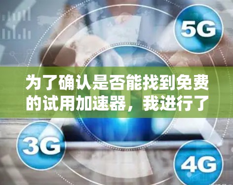 为了确认是否能找到免费的试用加速器,我进行了以下步骤