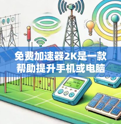 免费加速器2K是一款帮助提升手机或电脑性能的软件,通常用于在游戏中加速游戏体验。以下是关于免费加速器2K的详细信息